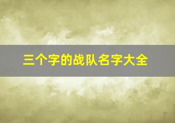 三个字的战队名字大全,三个字的战队名字大全霸气