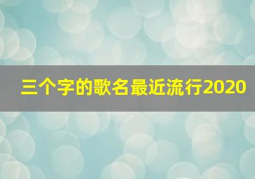 三个字的歌名最近流行2020,三个字的歌名有哪些