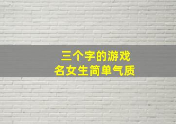 三个字的游戏名女生简单气质