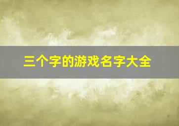 三个字的游戏名字大全,三个字的游戏名字大全可爱