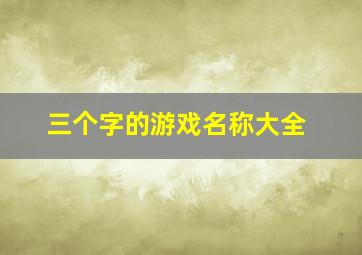 三个字的游戏名称大全,三个字的游戏名称大全搞笑