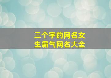 三个字的网名女生霸气网名大全,三个字的网名霸气十足女生