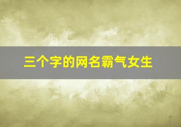 三个字的网名霸气女生,三个字网名女生霸气冷酷好听