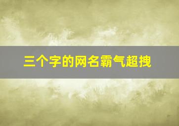 三个字的网名霸气超拽,最火三个字网名