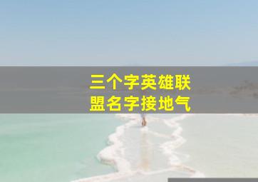 三个字英雄联盟名字接地气,英雄联盟3个字名字