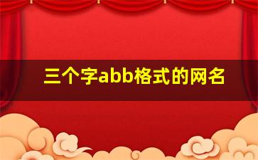 三个字abb格式的网名,三个字abb式的情侣网名贴吧