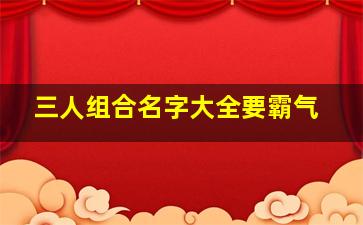 三人组合名字大全要霸气,3人组合名字大全要霸气