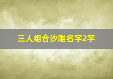 三人组合沙雕名字2字,三个人的网名