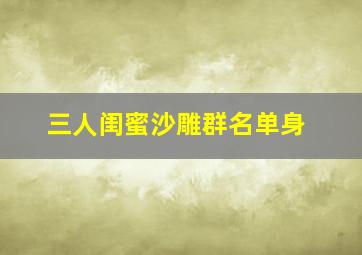 三人闺蜜沙雕群名单身,三人闺蜜群名沙雕搞笑