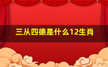 三从四德是什么12生肖,三从四德指的什么生肖