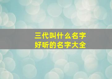 三代叫什么名字好听的名字大全,三代叫什么名字好听的名字大全图片