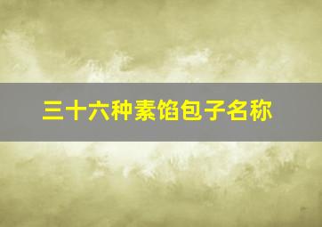 三十六种素馅包子名称,三十六种素馅包子名称图片