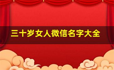 三十岁女人微信名字大全,三十岁女人的微信名字