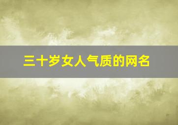 三十岁女人气质的网名,三十多岁女人网名