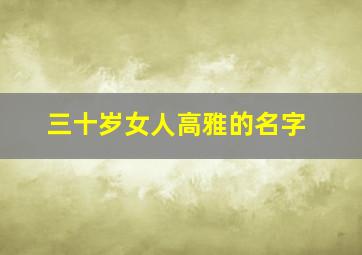 三十岁女人高雅的名字,三十岁女人名字大全