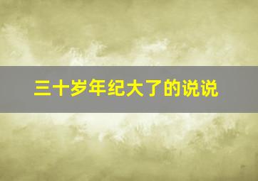 三十岁年纪大了的说说,三十来岁的年纪的句子