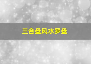 三合盘风水罗盘