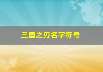 三国之刃名字符号,三国之刃怎么改名