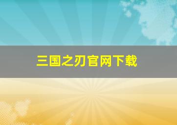 三国之刃官网下载,三国之刃官方网站