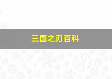 三国之刃百科,三国之刃是什么类型的游戏