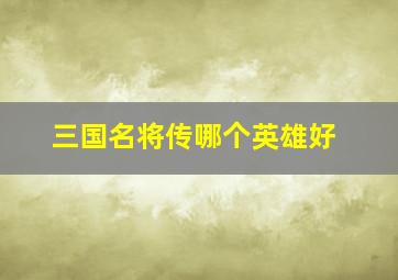 三国名将传哪个英雄好,三国名将传武将搭配