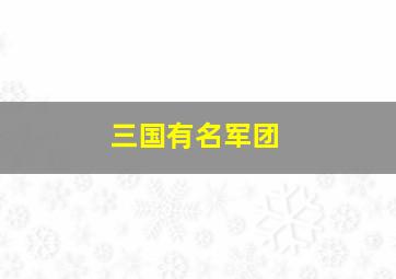 三国有名军团,三国名将的军团名字大全