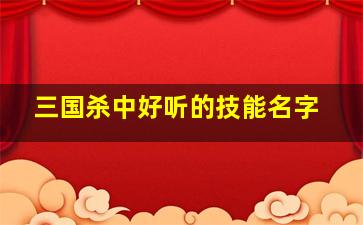 三国杀中好听的技能名字,三国杀里好听的技能