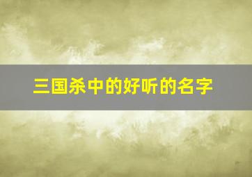 三国杀中的好听的名字,三国杀中的好听的名字