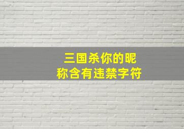 三国杀你的昵称含有违禁字符,三国杀污名字