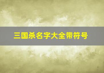 三国杀名字大全带符号,三国杀名字大全带符号霸气