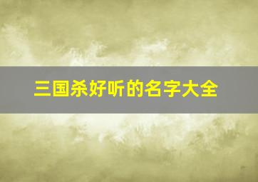 三国杀好听的名字大全,三国杀有创意的名字