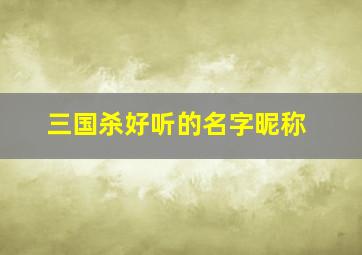 三国杀好听的名字昵称,三国杀好听的id