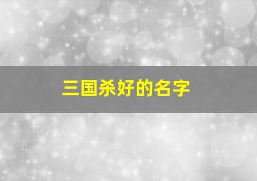 三国杀好的名字,三国杀有意思的名字