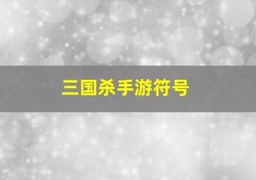 三国杀手游符号,手游三国杀昵称违禁字符