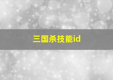 三国杀技能id,三国杀技能介绍大全