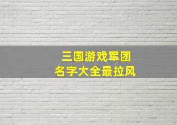 三国游戏军团名字大全最拉风