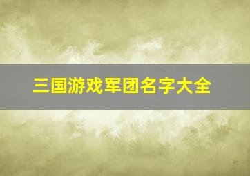 三国游戏军团名字大全,三国游戏军团名字大全最拉风