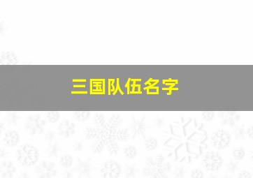 三国队伍名字,三国霸气一点的团队名