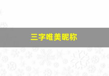 三字唯美昵称,三字昵称好听