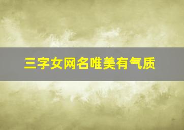 三字女网名唯美有气质,女人成熟气质高贵网名三个字