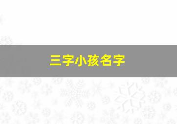 三字小孩名字,三个字的孩子小名