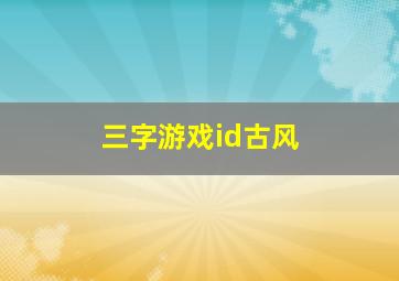 三字游戏id古风,三字古风情侣名