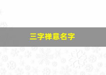 三字禅意名字,吸金聚财的名字三个字