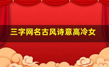 三字网名古风诗意高冷女,3个字的古风网名