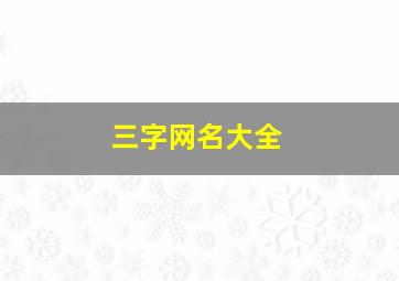 三字网名大全,三字网名大全6000个男生