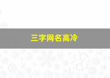 三字网名高冷,三字字网名高冷