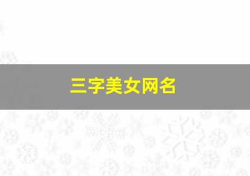 三字美女网名,三字美女网名大全