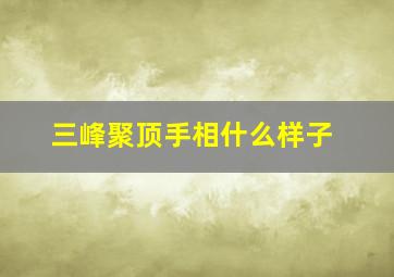 三峰聚顶手相什么样子,手相三峰聚顶什么意思