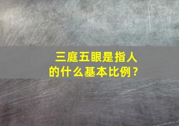 三庭五眼是指人的什么基本比例？