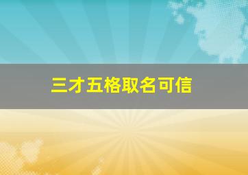 三才五格取名可信,三才五格起名到底准不准